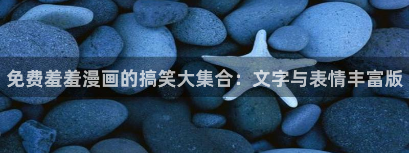 午夜韩漫：免费羞羞漫画的搞笑大集合：文字与表情丰富版