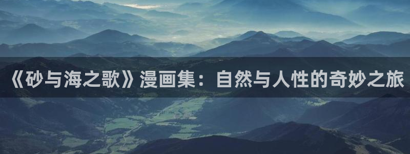 漫画肉韩漫：《砂与海之歌》漫画集：自然与人性的奇妙之旅