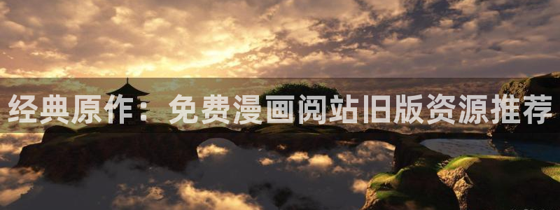 韩漫七公主漫画免费：经典原作：免费漫画阅站旧版资源推荐