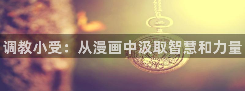 第一大弟子韩漫漫画在线观看：调教小受：从漫画中汲取智慧和力量