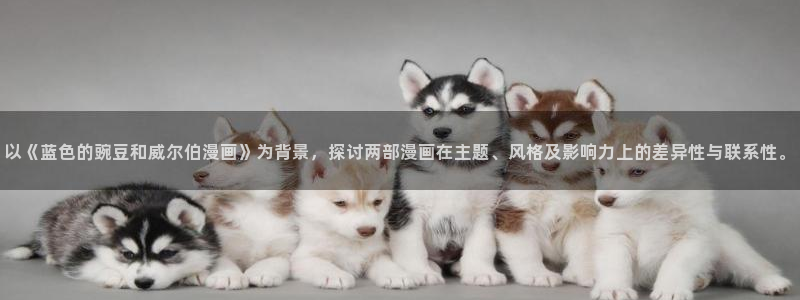 第一韩漫在线观看：以《蓝色的豌豆和威尔伯漫画》为背景，探讨两部漫画在主题、风格及影响力上的差异性与联系性。